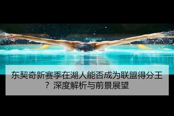 东契奇新赛季在湖人能否成为联盟得分王？深度解析与前景展望