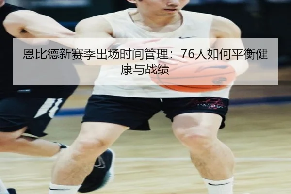 恩比德新赛季出场时间管理：76人如何平衡健康与战绩